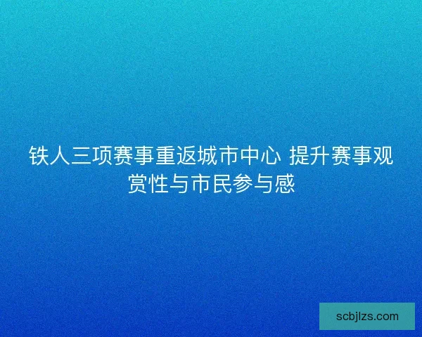 铁人三项赛事重返城市中心 提升赛事观赏性与市民参与感
