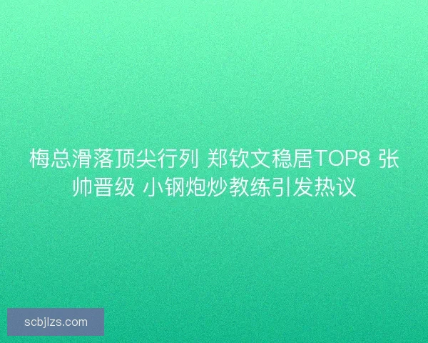 梅总滑落顶尖行列 郑钦文稳居TOP8 张帅晋级 小钢炮炒教练引发热议