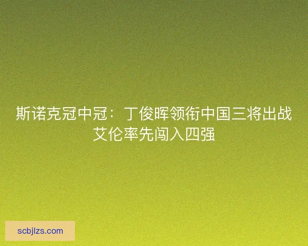 斯诺克冠中冠：丁俊晖领衔中国三将出战艾伦率先闯入四强