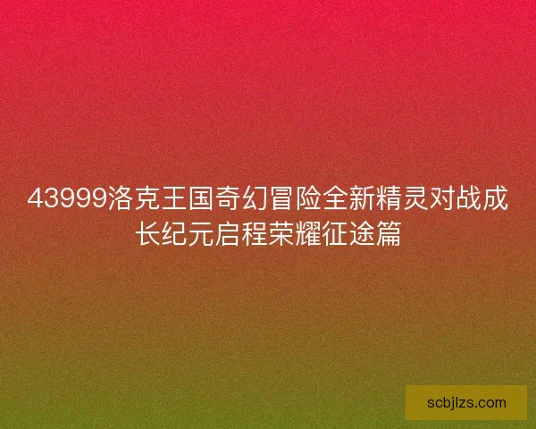 43999洛克王国奇幻冒险全新精灵对战成长纪元启程荣耀征途篇