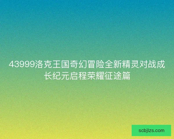 43999洛克王国奇幻冒险全新精灵对战成长纪元启程荣耀征途篇