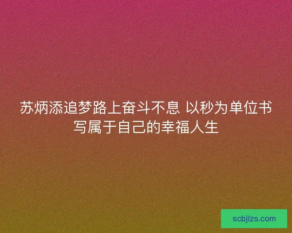 苏炳添追梦路上奋斗不息 以秒为单位书写属于自己的幸福人生